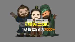 爆笑三国，条条爆款，5分钟1条原创视频，一条收益7000＋，一键分发多平…-天天有课网