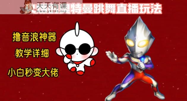 最新火爆奥特曼跳舞24小时无人直播，单场6小时撸10W音浪，小白也可操作，保姆级教学【揭秘】-天天有课网