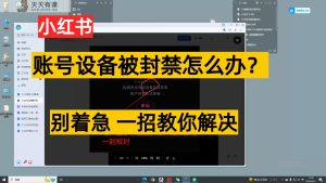 小红书账号设备封禁该怎么解决,无需硬改 不用换机器设备跟踪服务实例教程-天天有课网