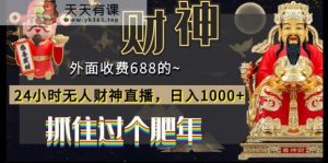 外面收费688的，24小时无人财神直播，日入1000+，抓住过个肥年-天天有课网