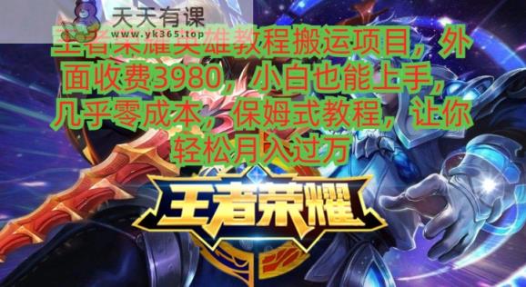 王者荣耀英雄教程搬运项目，小白也能上手，几乎零成本，保姆式教程-天天有课网