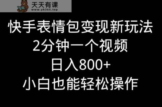 快手表情包变现新玩法，2分钟一个视频，日入800+，小白也能做-天天有课网