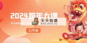 2024 跨年夜大课，陪你洞悉发展趋势，合理布局好2024年，创造无限可能-天天有课网