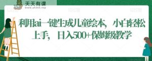 利用ai一键生成儿童绘本，小白轻松上手，日入500+保姆级教学【揭秘】-天天有课网