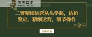 二奢精细运营从头学起,估价鉴定,精细运营,细节操作-天天有课网