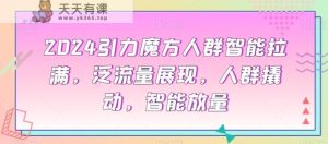 2024引力魔方人群智能拉满，​泛流量展现，人群撬动，智能放量-天天有课网