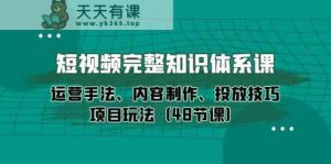 小视频详细知识结构课,经营技巧、内容创作、推广方法新项目游戏玩法-暖阳网-中创网,福缘网,冒泡网资源整合-天天有课网