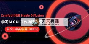 ComfyUI 运用 Stable Diffusion 学习培训AI GUI 工作内容实例教程-中英字幕-天天有课网