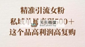 精准引流方法女友粉，公域单日转现500＋，高成本低回购，家庭保姆级实际操作软件教程-天天有课网
