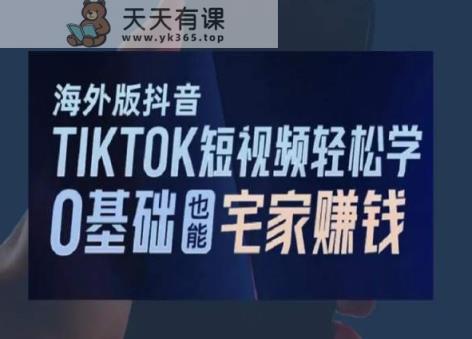 海外版抖音TikTok短视频轻松学，0基础宅家也能赚钱-天天有课网