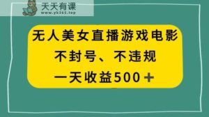 美女无人直播游戏电影，不违规不封号，日入500+-天天有课网