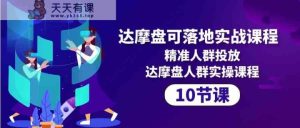 达摩盘可落地实战课程，精准人群投放，达摩盘人群实操课程-天天有课网