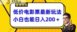 低价电影票最新玩法，小白也能日入200+-天天有课网