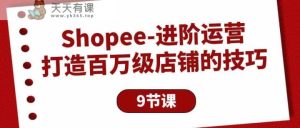 Shopee进阶运营：打造百万级店铺的技巧-天天有课网