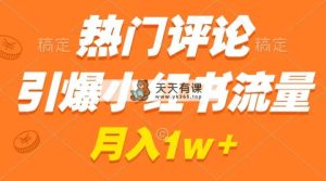 热门评论点爆小红书的总流量，著作制作简单，广告宣传接到手软，月薪过万指日可待-天天有课网