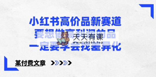 小红书的高价位品新生态，若想拉高盈利的品，一定要学会找多元化【某付费文章】-天天有课网