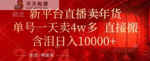 年末红利来了，新平台直播卖年货，单号一天卖4w多，话术场景直接搬，含泪日入1w+【揭秘】-天天有课网