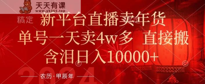年末红利来了，新平台直播卖年货，单号一天卖4w多，话术场景直接搬，含泪日入1w+【揭秘】-天天有课网