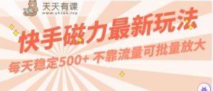 每天稳定500+，外面卖2980的快手磁力最新玩法，不靠流量可批量放大，手机电脑都可操作-天天有课网