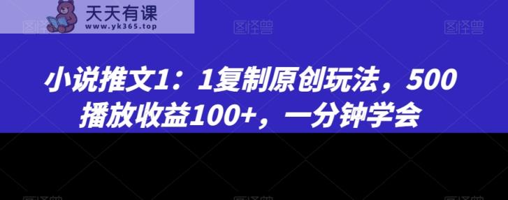 小说推文1：1复制原创玩法，500播放收益100+，一分钟学会【揭秘】-天天有课网