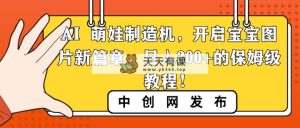 AI 小萌娃制造器，打开宝宝图片新的篇章，日入300 的阿姨级实例教程！-天天有课网
