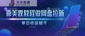 靠彩妆视频教程做百度云盘引流，单日盈利破千-天天有课网