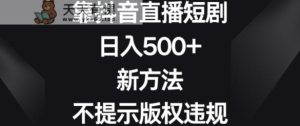 靠抖音直播短剧，日入500+，新方法、不提示版权违规【揭秘】-天天有课网