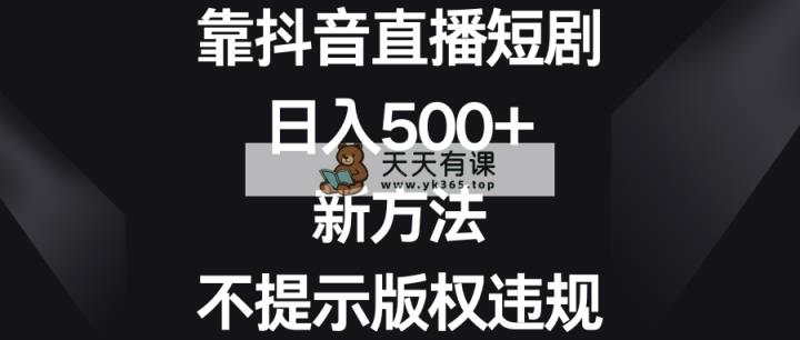 靠抖音直播间短剧剧本，日入500 ，新的方法、不提醒著作权违反规定-天天有课网