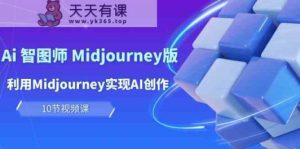 轻松玩Ai智图师 Midjourney版：运用Midjourney完成AI写作及转现-天天有课网