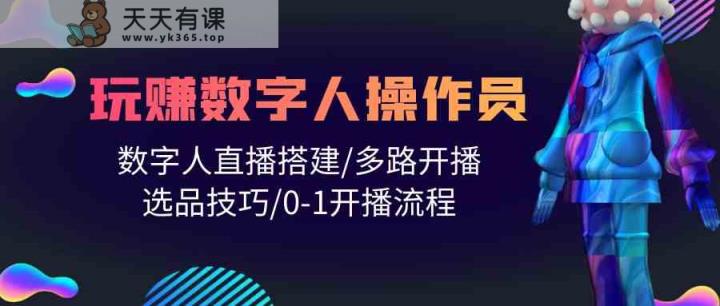 人人都可以轻松玩虚拟数字人操作工 数据人在线构建/多通道播出/选款方法/0-1播出步骤-天天有课网