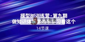 模型树夏令营·第九期，做知识结构高效学习看这些-天天有课网