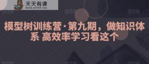 模型树训练营·第九期,做知识体系高效率学习看这个-天天有课网