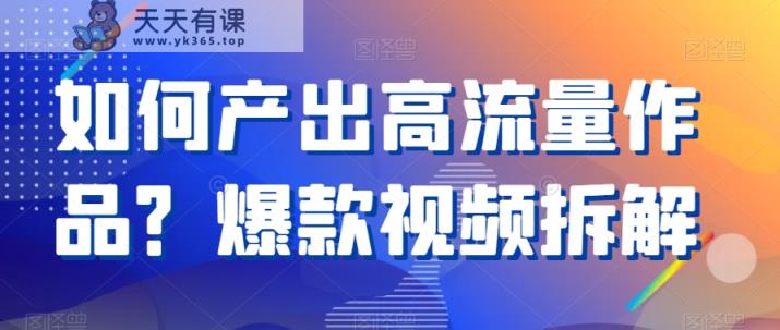 如何产出高流量作品？爆款视频拆解-天天有课网