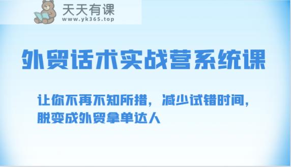 出口外贸销售话术实战营系统软件课-让你不再手足无措，降低尝试错误时长，脱变为出口外贸拿单大咖-天天有课网