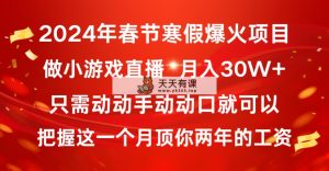 2024年新春佳节假期爆红新项目，一般新手怎样通过小游戏直播保证月入30W-天天有课网