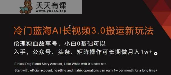 冷门蓝海AI长视频3.0搬运新玩法，小白0基础可以入手，公众号、头条、矩阵操作可长期做月入1w+【揭秘】-天天有课网