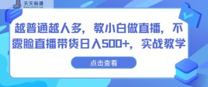 越平常越人比较多，教小白忙活直播间，不露脸直播卖货日入500 ，实战教学-天天有课网