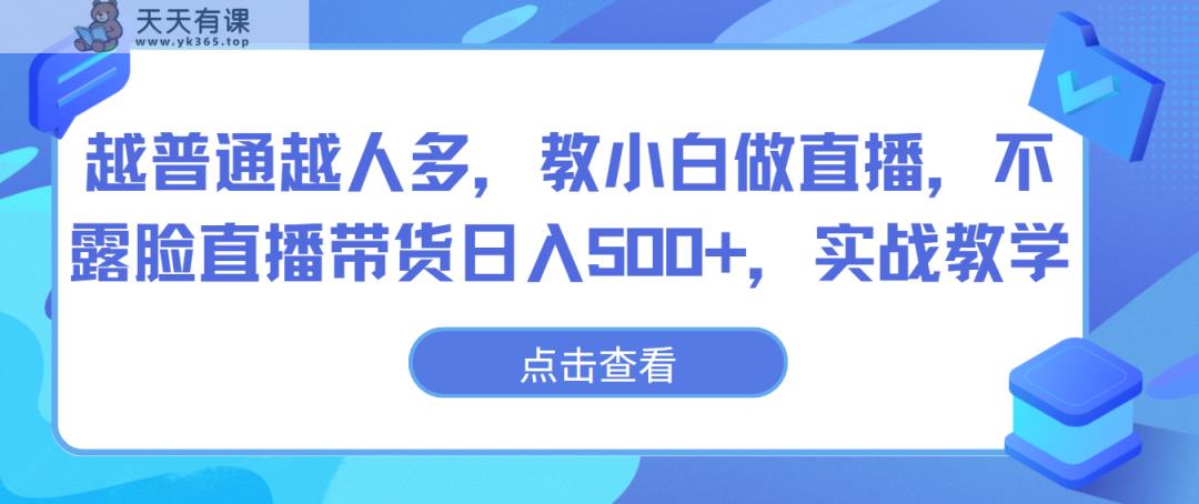 越平常越人比较多，教小白忙活直播间，不露脸直播卖货日入500 ，实战教学-天天有课网