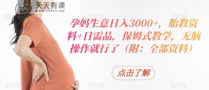 孕妈生意日入3000+，胎教资料+日需品，保姆式教学，无脑操作就行了-天天有课网