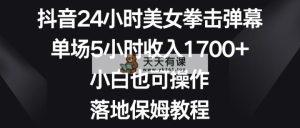 抖音视频24钟头美女拳击视频弹幕，场均5钟头收益1700 ，新手也可以操控，落地式家庭保姆实例教程-天天有课网