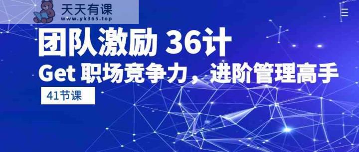 员工激励36计-Get职业竞争力，升阶管理方法大神-天天有课网