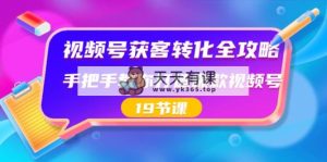 微信视频号-拓客转换攻略大全，教你如何推出爆款微信视频号-天天有课网