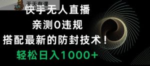 快手无人直播,亲测0违规,搭配最新的防封技术!轻松日入1000+-天天有课网