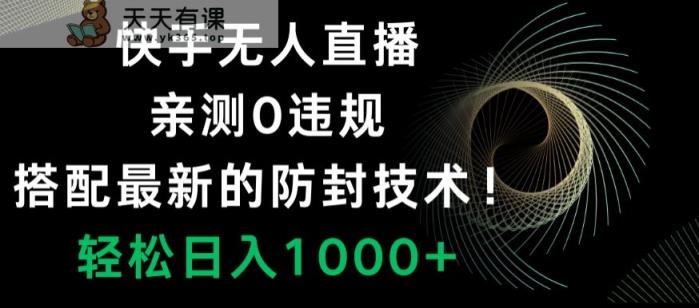 快手无人直播，亲测0违规，搭配最新的防封技术！轻松日入1000+-天天有课网
