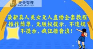最新真人美女无人直播全套教程,操作简单,无版权提示,不违规,不提示,疯狂撸音浪【揭秘】-天天有课网