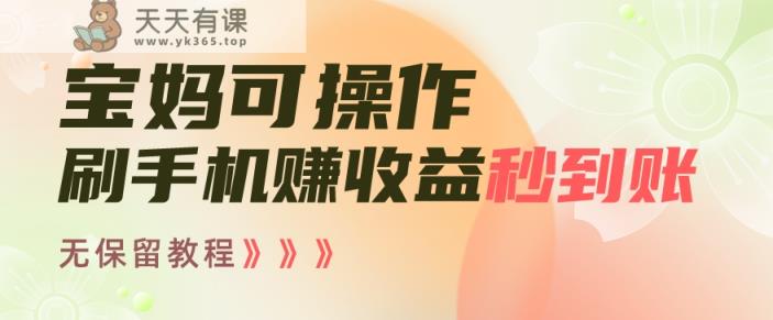 宝妈可操作刷手机赚收益秒到账无保留教程，亲测有效无套路-天天有课网