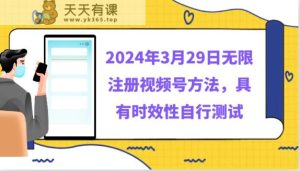 2024年3月29日无限注册视频号方法，具有时效性自行测试-天天有课网