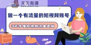 做一个有流量的短视频账号，3天学懂短视频流量逻辑-天天有课网