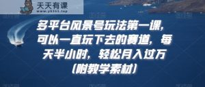 多平台风景号玩法第一课，可以一直玩下去的赛道，每天半小时，轻松月入过万【揭秘】-天天有课网