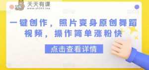 一键创作，照片变身原创舞蹈视频，操作简单涨粉快-天天有课网